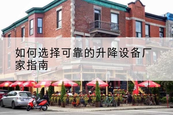 洛江电动升降机厂家-如何选择可靠的升降设备厂家指南