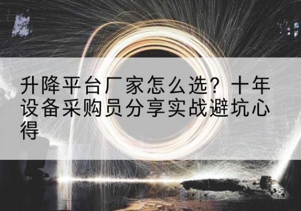 洛江升降平台厂家-怎么选？十年设备采购员分享实战避坑心得